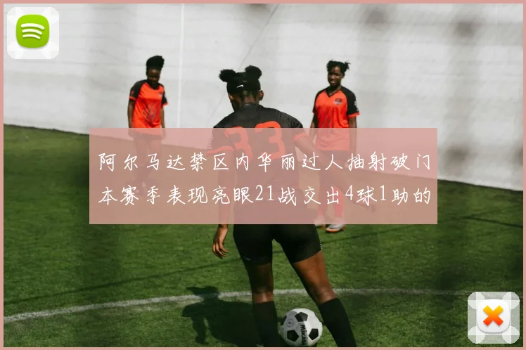 阿尔马达禁区内华丽过人抽射破门本赛季表现亮眼21战交出4球1助的佳绩