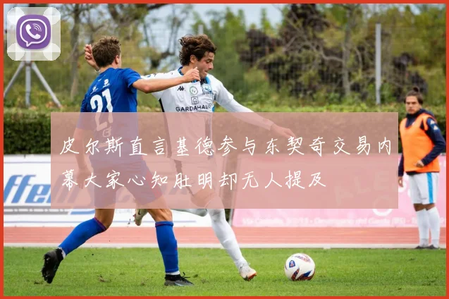 皮尔斯直言基德参与东契奇交易内幕大家心知肚明却无人提及
