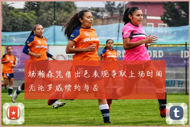 杨瀚森凭借出色表现争取上场时间无论罗威续约与否