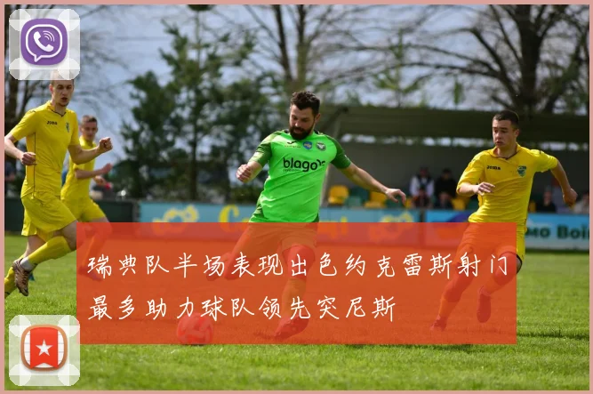 瑞典队半场表现出色约克雷斯射门最多助力球队领先突尼斯