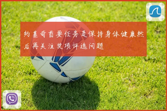 约基奇首要任务是保持身体健康然后再关注奖项评选问题