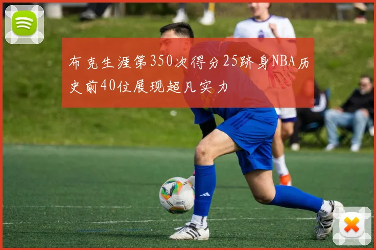 布克生涯第350次得分25跻身NBA历史前40位展现超凡实力