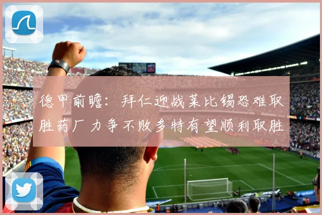德甲前瞻：拜仁迎战莱比锡恐难取胜药厂力争不败多特有望顺利取胜