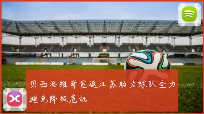贝西洛维奇重返江苏助力球队全力避免降级危机