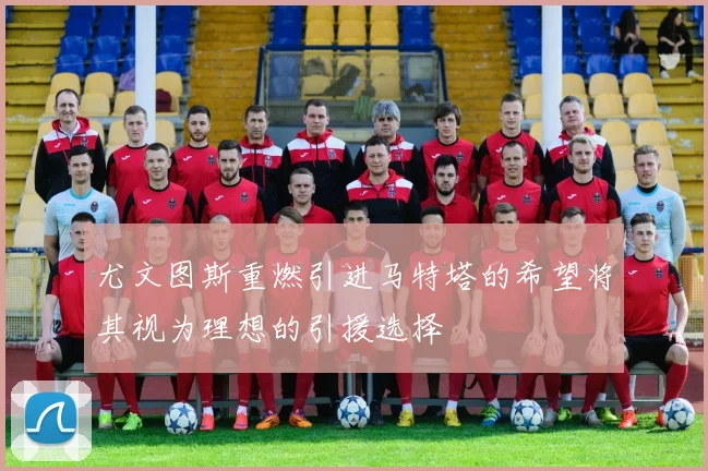 尤文图斯重燃引进马特塔的希望将其视为理想的引援选择