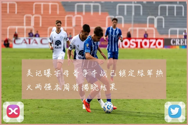 美记曝字母哥争夺战已锁定绿军热火两强本周将揭晓结果