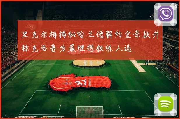 里克尔梅揭秘哈兰德解约金条款并称克洛普为最理想教练人选