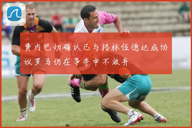 费内巴切确认已与格林伍德达成协议罗马仍在争夺中不放弃