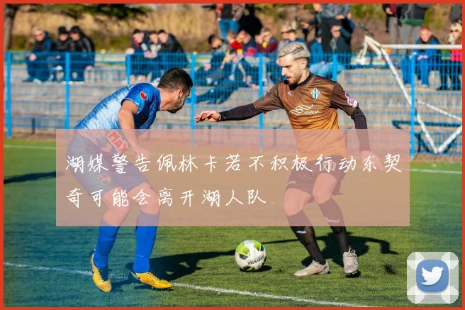 湖媒警告佩林卡若不积极行动东契奇可能会离开湖人队