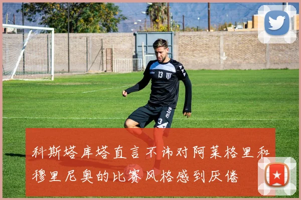 科斯塔库塔直言不讳对阿莱格里和穆里尼奥的比赛风格感到厌倦